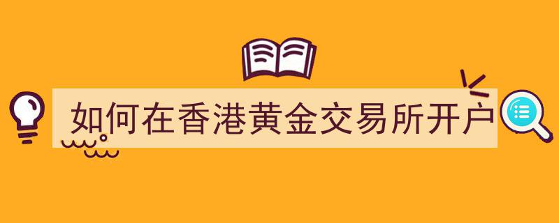 香港黄金交易所开户攻略,一站式指南助您轻松开户"/