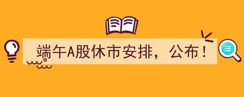 端午A股休市安排正式公布！"/