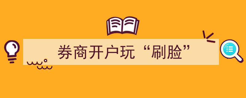 券商开户新潮流,“刷脸”技术助力便捷开户体验"/