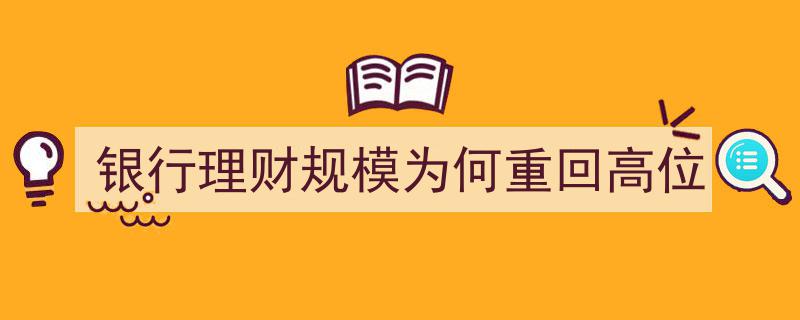 银行理财规模再攀高峰,揭秘重回高位之谜"/
