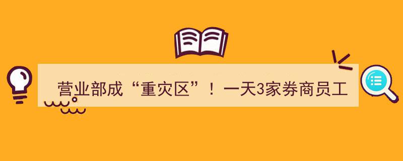 “营业部成重灾区,一日内3家券商员工违规炒股，遭监管部门严打！”"/