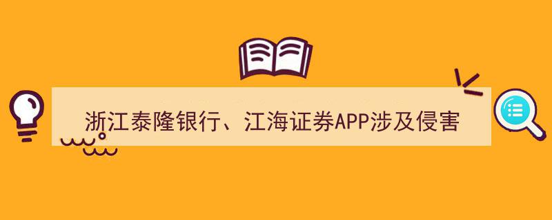 浙江泰隆银行与江海证券APP被工信部点名,涉嫌侵害用户权益引关注"/