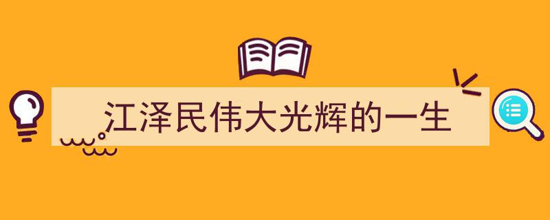 江泽民,伟大光辉的一生，谱写中国特色社会主义新篇章"/