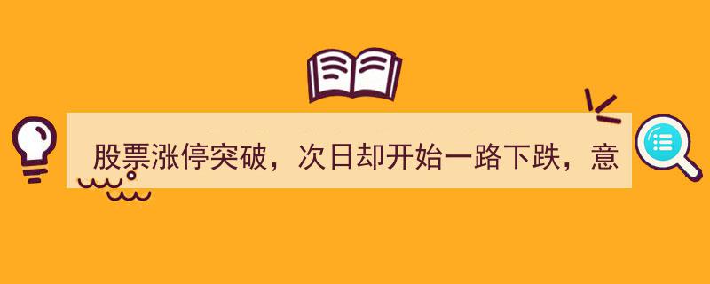 股票涨停突破后竟现跌势逆转，揭秘真相一文解析，助你买在真形态！"/