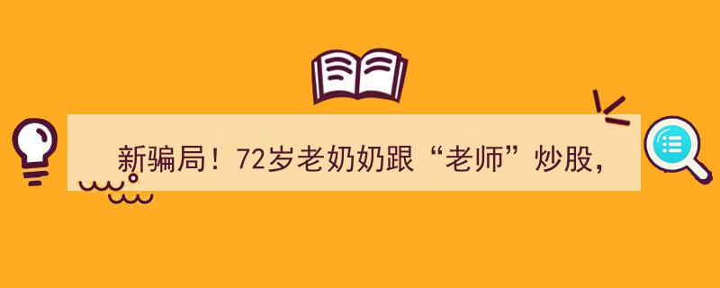 警惕新骗局！72岁奶奶炒股一月损失42.5万，资深股民半月被骗340万"/