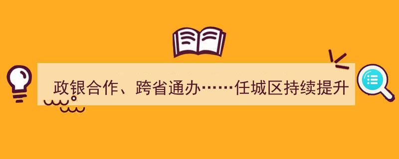 政银携手，跨省通办加速——任城区全面升级企业开办便利服务"/