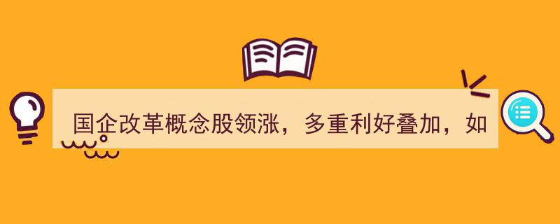 国企改革概念股领涨潮起，多重利好叠加——深度解析如何布局“中特估”投资机遇"/