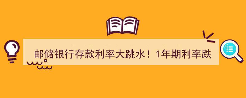 邮储银行存款利率骤降！1年期利率跌破1%，投资理财新风向何在？"/