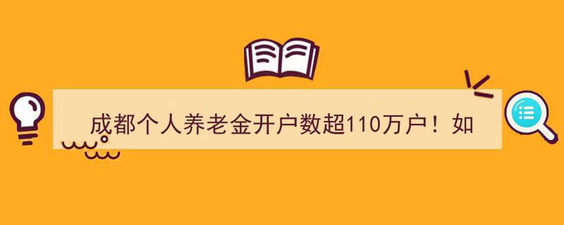 成都个人养老金开户热潮！突破110万户，开户及使用指南详解→"/