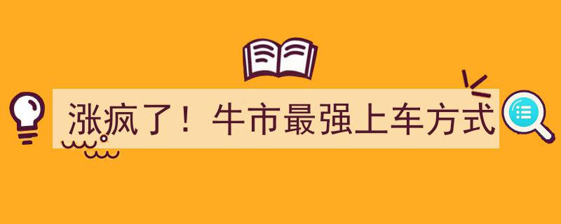 涨疯了！牛市最强上车攻略,揭秘最火热的投资新途径"/