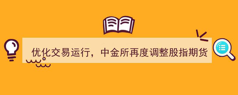 中金所持续优化交易环境，再度调整股指期货手续费标准以提升市场效率"/