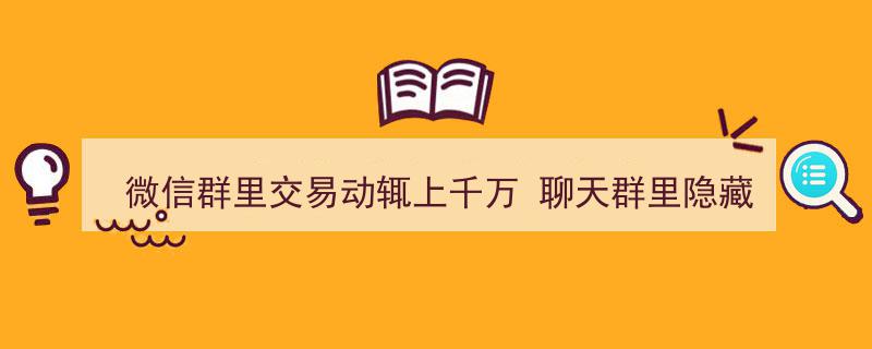 微信群里交易频现千万级，揭秘聊天群背后的神秘世界"/