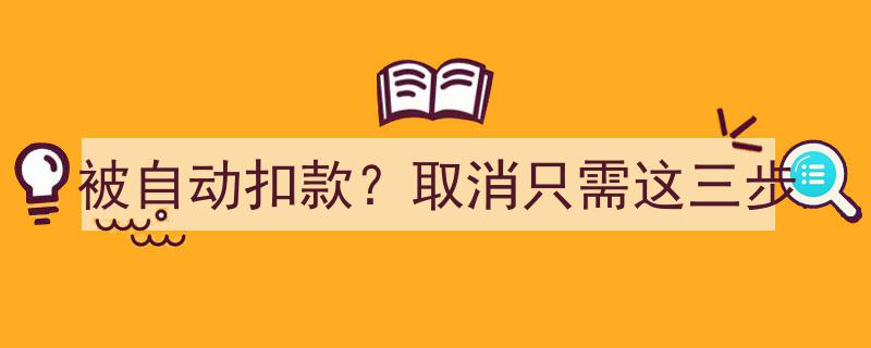 遭遇自动扣款？轻松取消只需三步操作！"/