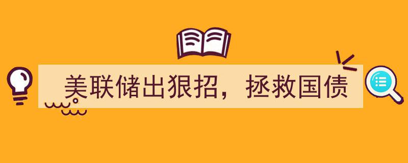 美联储重磅出击，紧急措施力挽狂澜拯救国债市场"/