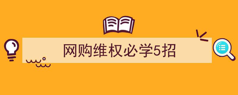 网购维权必学5招,轻松应对购物纠纷，保障消费者权益"/