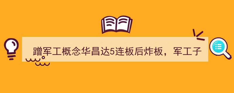 华昌达5连板后突遇炸板危机,军工子公司资金链断裂，业绩急转直下陷困境"/