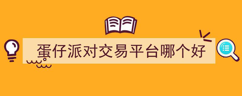 蛋仔派对热门交易平台大盘点,揭秘哪个平台更胜一筹"/