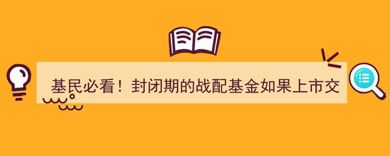 基民必看！封闭期战配基金上市交易，四大注意事项揭秘"/
