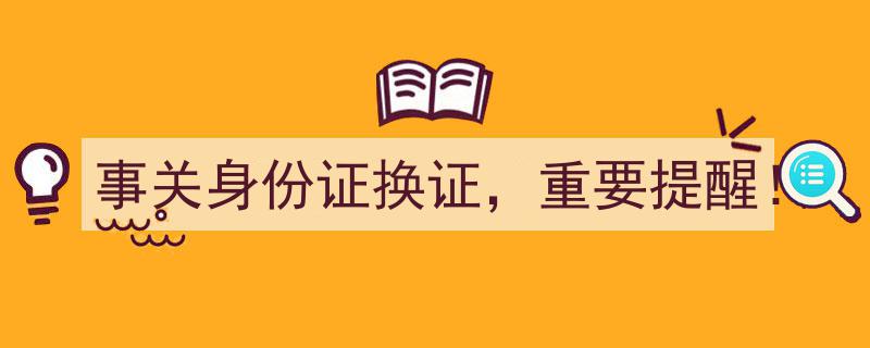 事关身份证换证，重要提醒！务必关注这些关键时间节点"/