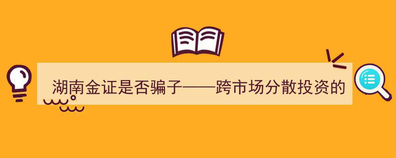 湖南金证骗局疑云解析——跨市场分散投资风险与收益的平衡考量"/
