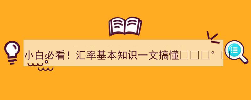小白必看！汇率基本知识一文轻松搞懂