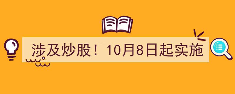 10月8日起新规实施！炒股投资者必看，涉及这些重要变动"/