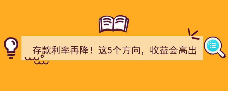 存款利率再降！揭秘5大高收益投资方向，轻松跑赢定期存款"/