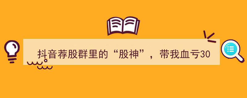 抖音荐股群“股神”神秘消失，30万血亏背后,是救赎陷阱还是骗局真相？"/