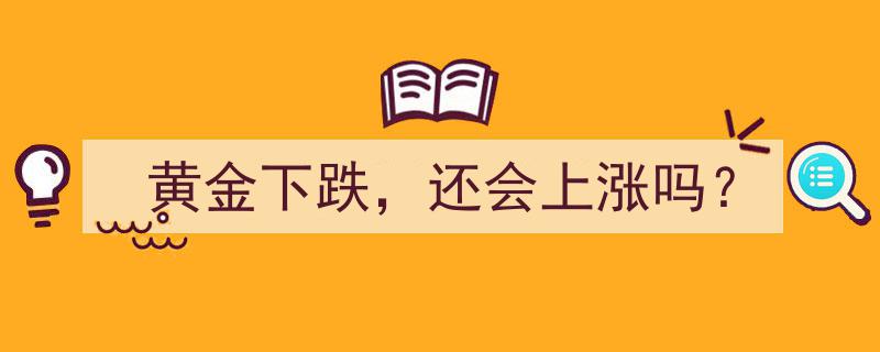 黄金价格下跌,探析未来走势，还会上涨吗？"/