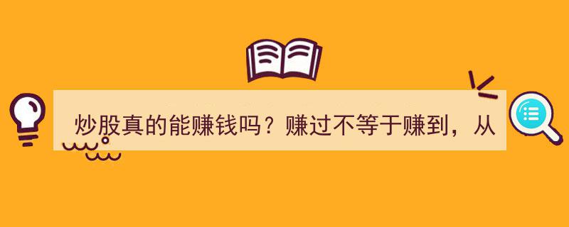 炒股盈利之谜,赚过与赚到，两重解读，盈利真相一触即发"/