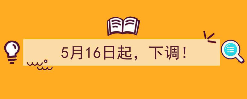 5月16日起，重大调整！全面下调政策正式实施"/
