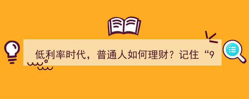 低利率时代，普通人理财攻略,牢记“9字策略”轻松应对"/