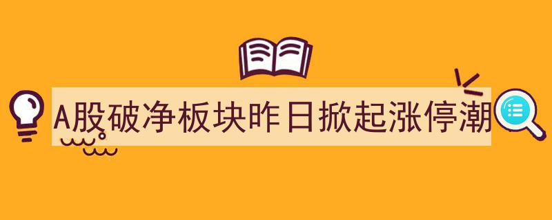 A股破净板块昨日爆发涨停潮,市场热点聚焦"/