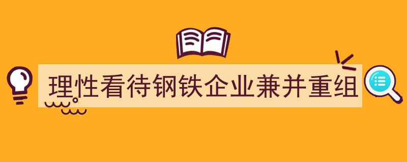 理性视角下的钢铁企业兼并重组战略探讨"/