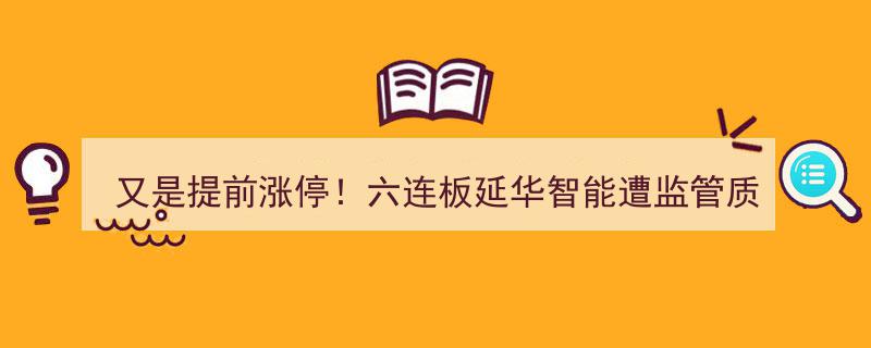 又是提前涨停！六连板延华智能遭遇监管关注，内幕交易疑云重重？"/