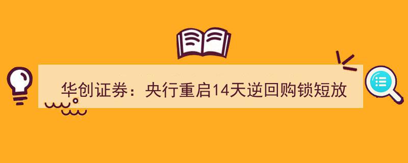 华创证券分析,央行重启14天逆回购，锁短放长策略显现，提成本降杠杆意图明确"/