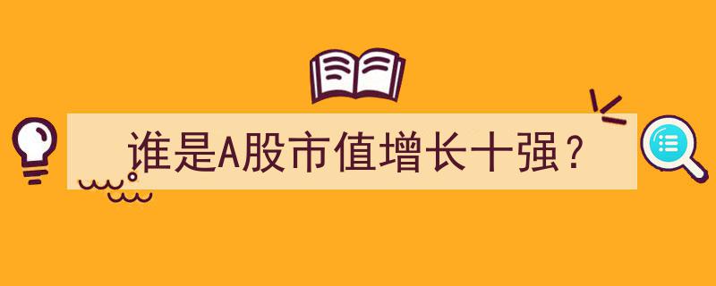 揭秘A股市值增长十强,谁是行业翘楚，引领资本新风向？"/