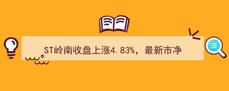 ST岭南股价收盘飙升4.83%，市净率3.96创新高，总市值逼近40亿大关"/