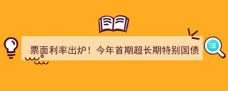 票面利率揭晓！2024年首期超长期特别国债盛大“上新”"/