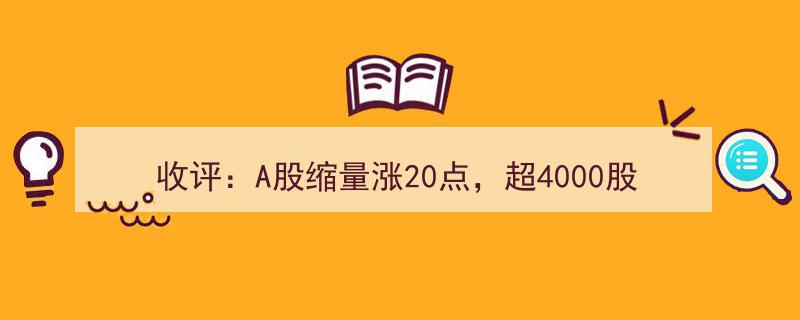 收评,A股缩量涨20点，超4000股飘红！周二加速上涨在即，市场前景展望乐观"/