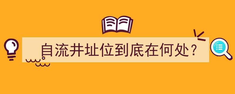 揭秘自流井址位之谜,探寻其神秘所在"/