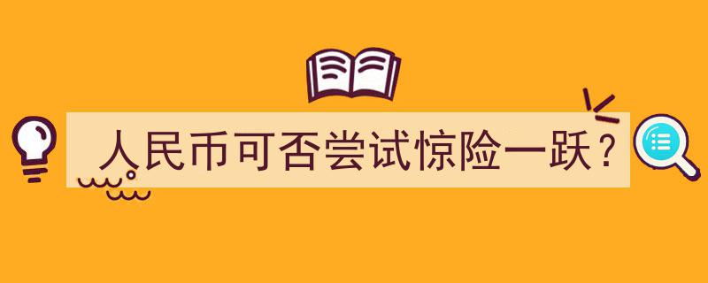 人民币或将挑战极限,能否尝试惊险一跃？"/