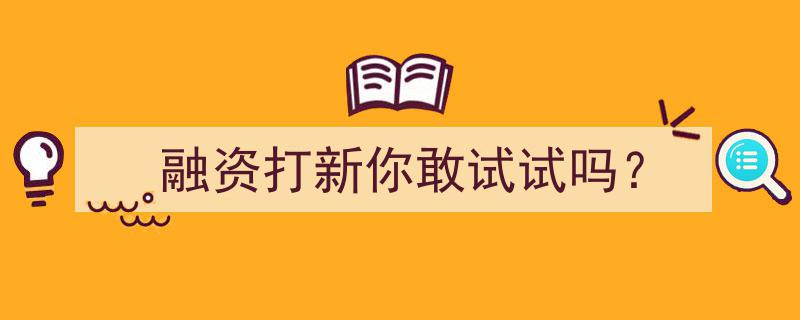 融资打新，挑战自我，你敢来一场大胆尝试吗？"/