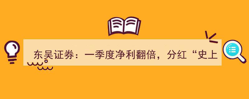 东吴证券一季度净利翻倍，分红创“史上最壕”纪录，股息率力压群雄领跑同行"/