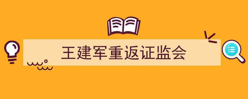 王建军荣耀回归,证监会再迎重磅人物掌舵"/