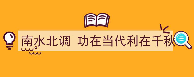 南水北调工程,功在当代，泽被千秋的世纪伟业"/