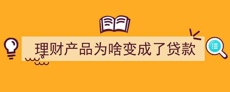 理财产品突变揭秘,为何一夜之间变成了贷款？"/