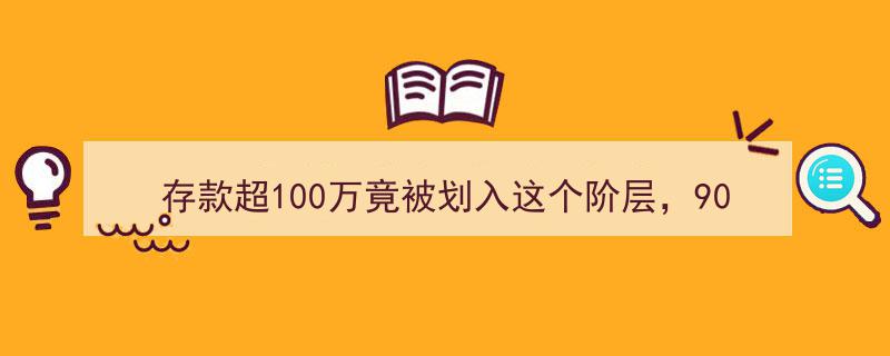 存款超100万竟成稀缺阶层，90后占比不足0.03%，谁在拉高平均水准？"/
