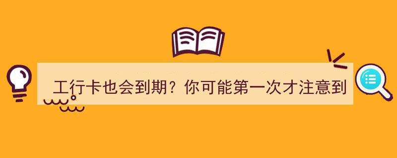 工行卡也会到期？揭秘你可能第一次才注意到的信用卡使用细节"/