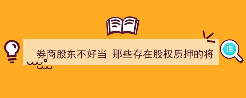 券商股东压力大,新规下股权质押股东面临限制挑战"/